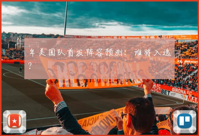 年美国队首发阵容预测:谁将入选?