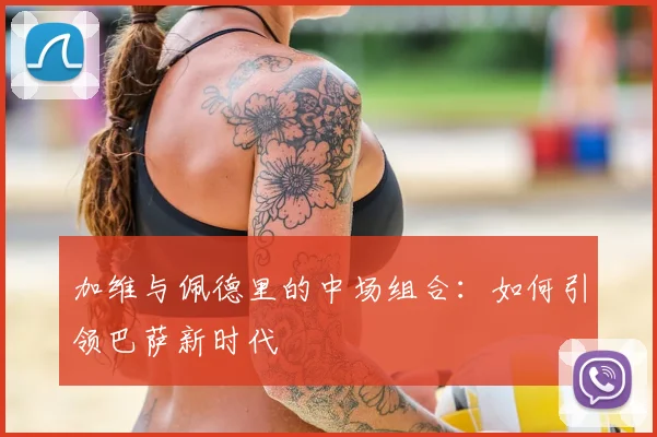 加维与佩德里的中场组合：如何引领巴萨新时代