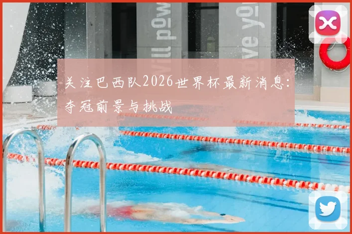 关注巴西队2026世界杯最新消息：夺冠前景与挑战