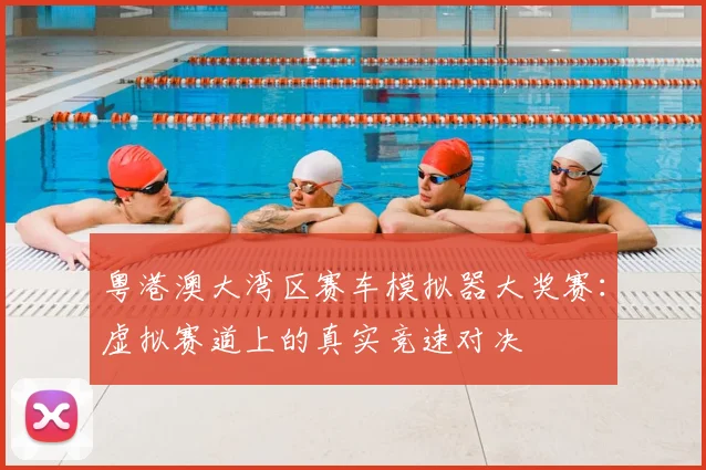 粤港澳大湾区赛车模拟器大奖赛：虚拟赛道上的真实竞速对决