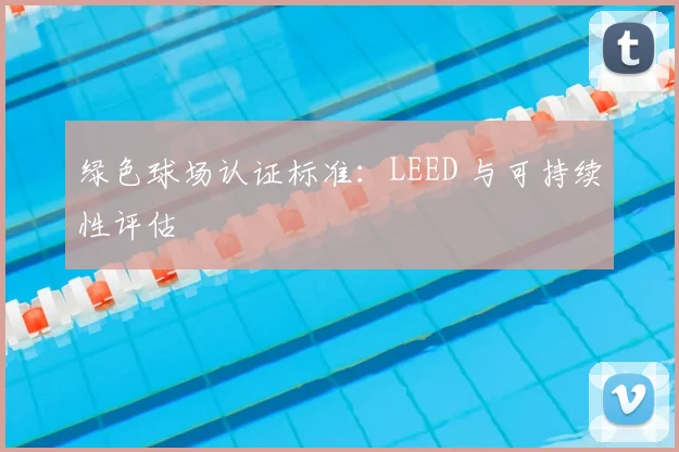 绿色球场认证标准：LEED 与可持续性评估