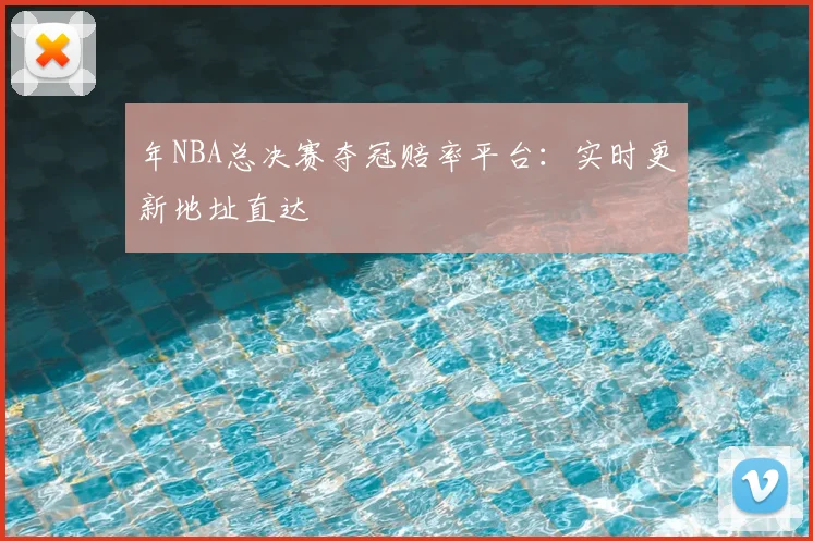 年NBA总决赛夺冠赔率平台：实时更新地址直达