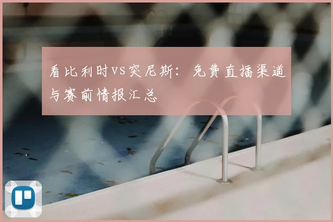 看比利时vs突尼斯：免费直播渠道与赛前情报汇总
