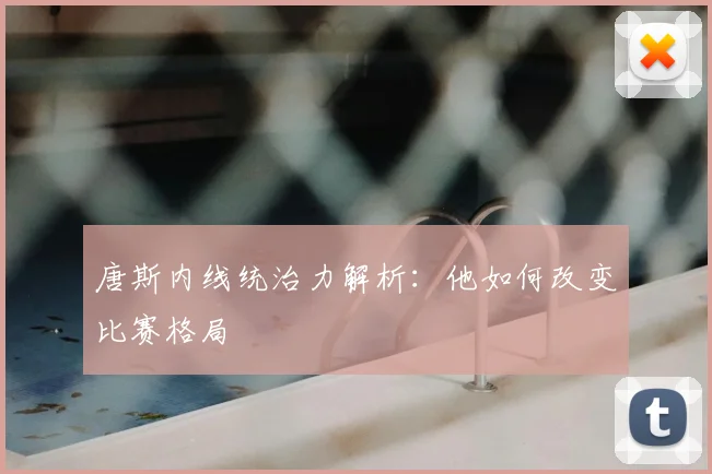 唐斯内线统治力解析:他如何改变比赛格局