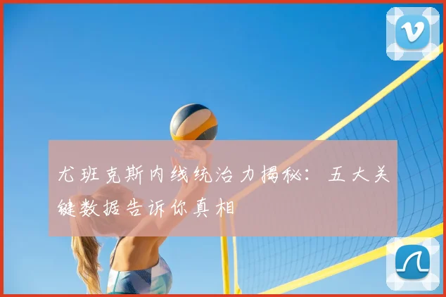 尤班克斯内线统治力揭秘：五大关键数据告诉你真相