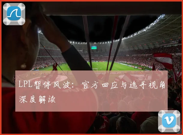 LPL暂停风波：官方回应与选手视角深度解读