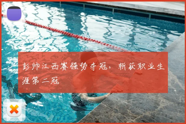 彭帅江西赛强势夺冠，斩获职业生涯第二冠