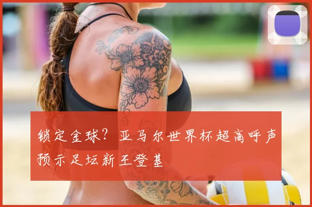 锁定金球?亚马尔世界杯超高呼声预示足坛新王登基