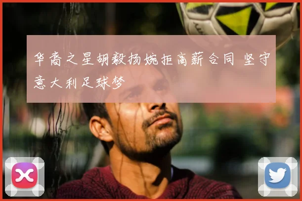 华裔之星胡毅扬婉拒高薪合同 坚守意大利足球梦