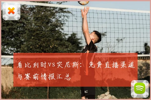 看比利时vs突尼斯：免费直播渠道与赛前情报汇总