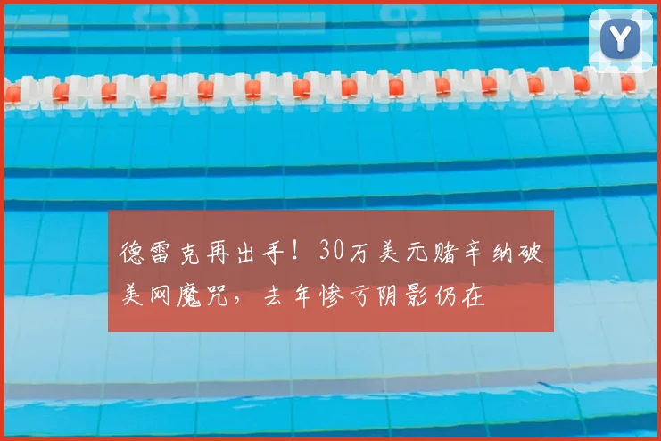 德雷克再出手！30万美元赌辛纳破美网魔咒，去年惨亏阴影仍在