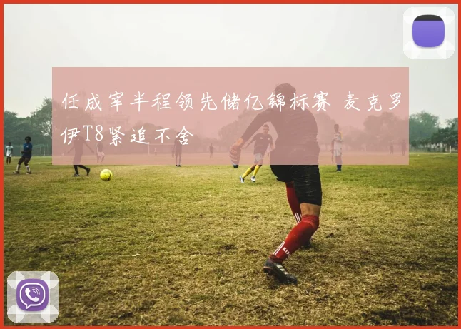 任成宰半程领先储亿锦标赛 麦克罗伊T8紧追不舍