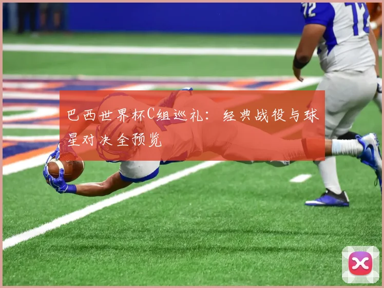 巴西世界杯C组巡礼：经典战役与球星对决全预览