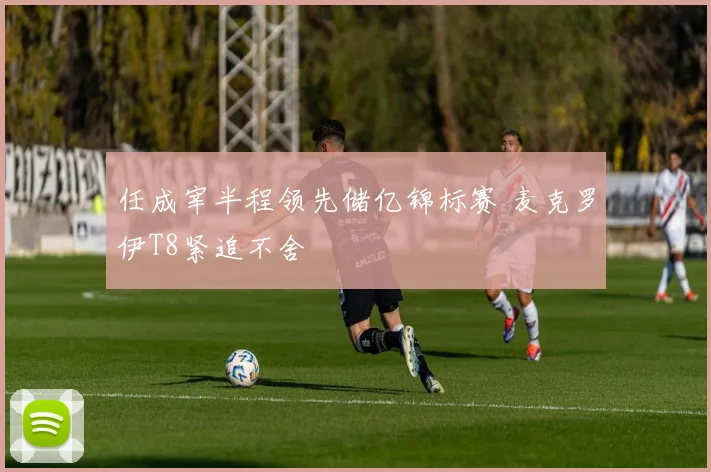任成宰半程领先储亿锦标赛 麦克罗伊T8紧追不舍