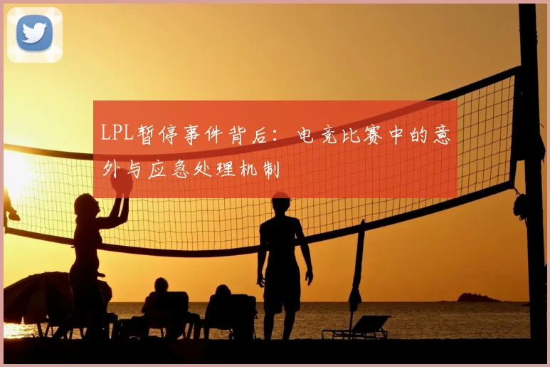 LPL暂停事件背后：电竞比赛中的意外与应急处理机制