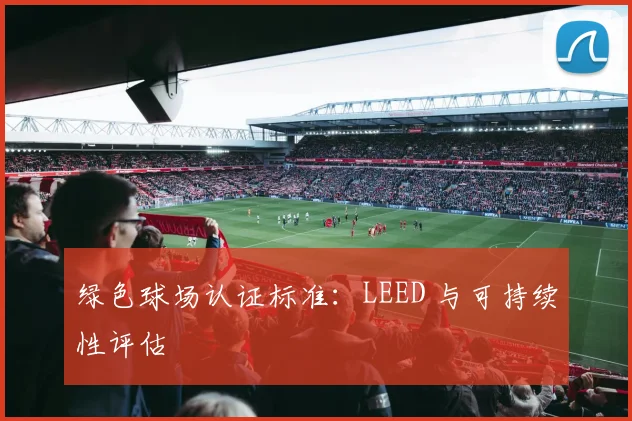 绿色球场认证标准：LEED 与可持续性评估