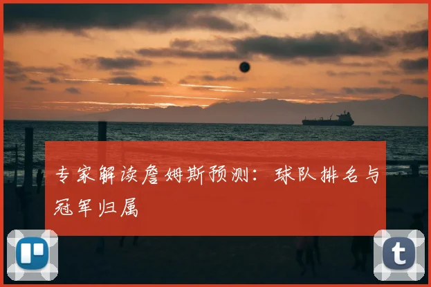 专家解读詹姆斯预测：球队排名与冠军归属